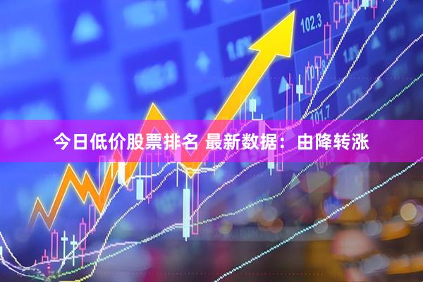 今日低价股票排名 最新数据：由降转涨