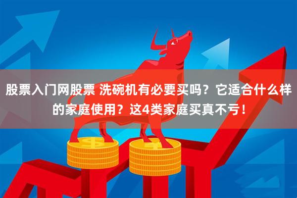 股票入门网股票 洗碗机有必要买吗？它适合什么样的家庭使用？这4类家庭买真不亏！
