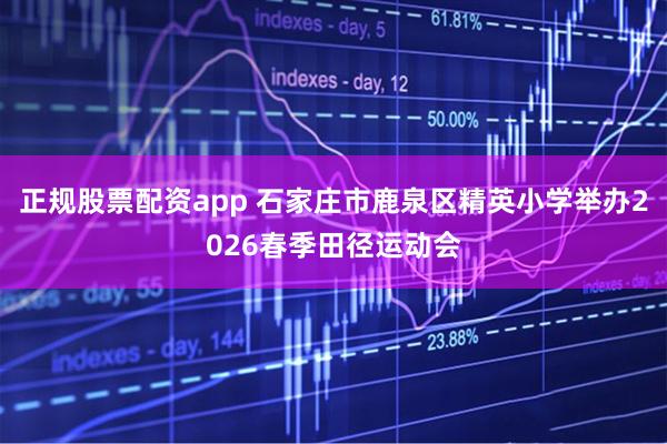 正规股票配资app 石家庄市鹿泉区精英小学举办2026春季田径运动会