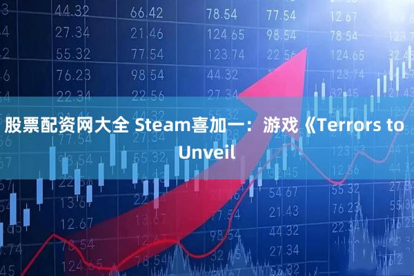 股票配资网大全 Steam喜加一:游戏《Terrors to Unveil