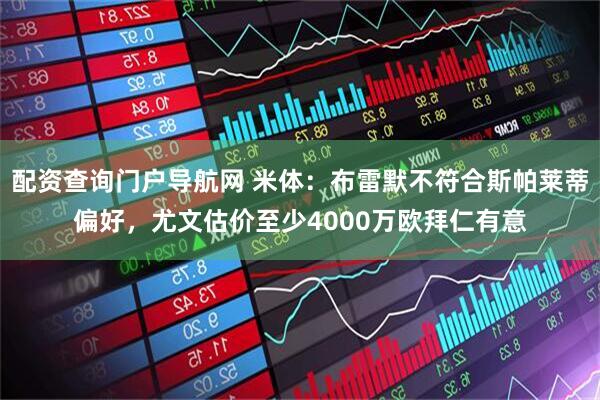 配资查询门户导航网 米体：布雷默不符合斯帕莱蒂偏好，尤文估价至少4000万欧拜仁有意